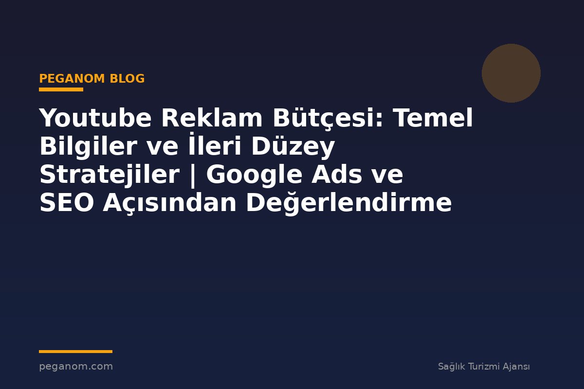 Youtube Reklam Bütçesi: Temel Bilgiler ve İleri Düzey Stratejiler | Google Ads ve SEO Açısından Değerlendirme