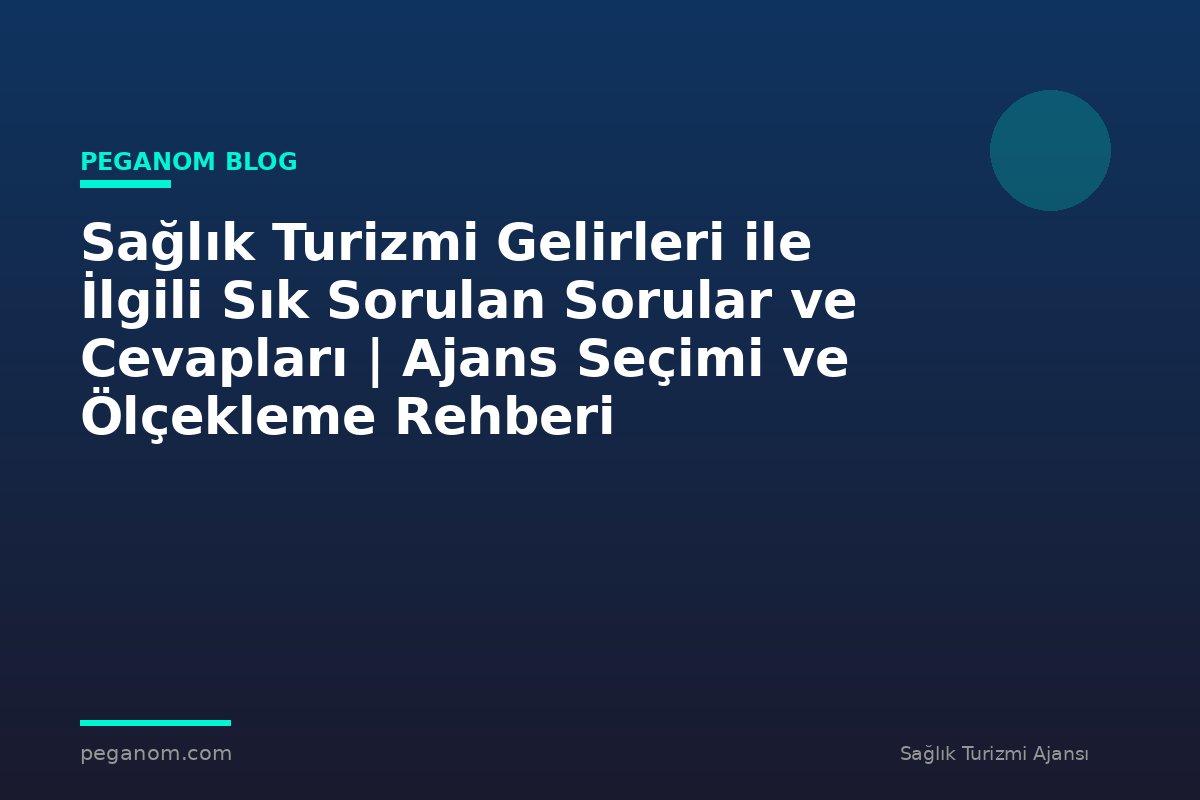 Sağlık Turizmi Gelirleri ile İlgili Sık Sorulan Sorular ve Cevapları | Ajans Seçimi ve Ölçekleme Rehberi