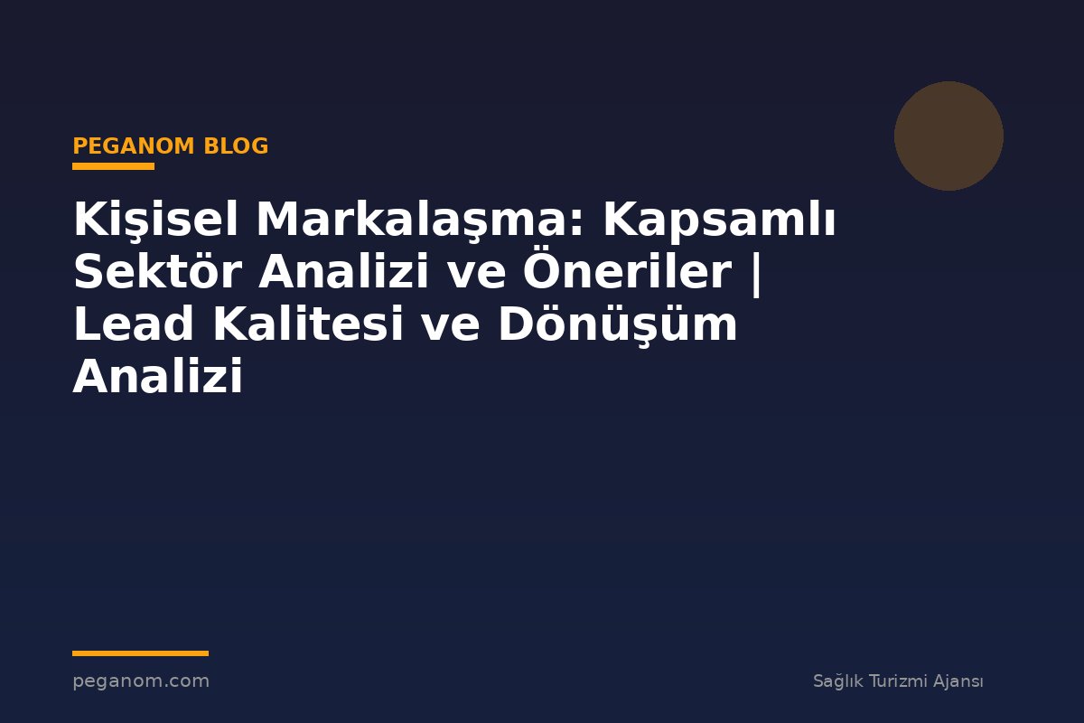 Kişisel Markalaşma: Kapsamlı Sektör Analizi ve Öneriler | Lead Kalitesi ve Dönüşüm Analizi