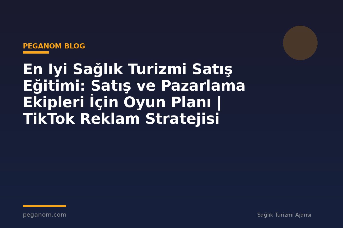 En Iyi Sağlık Turizmi Satış Eğitimi: Satış ve Pazarlama Ekipleri İçin Oyun Planı | TikTok Reklam Stratejisi