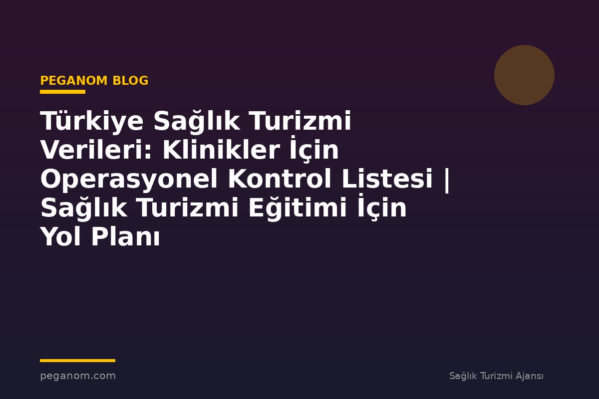Türkiye Sağlık Turizmi Verileri: Klinikler İçin Operasyonel Kontrol Listesi | Sağlık Turizmi Eğitimi İçin Yol Planı