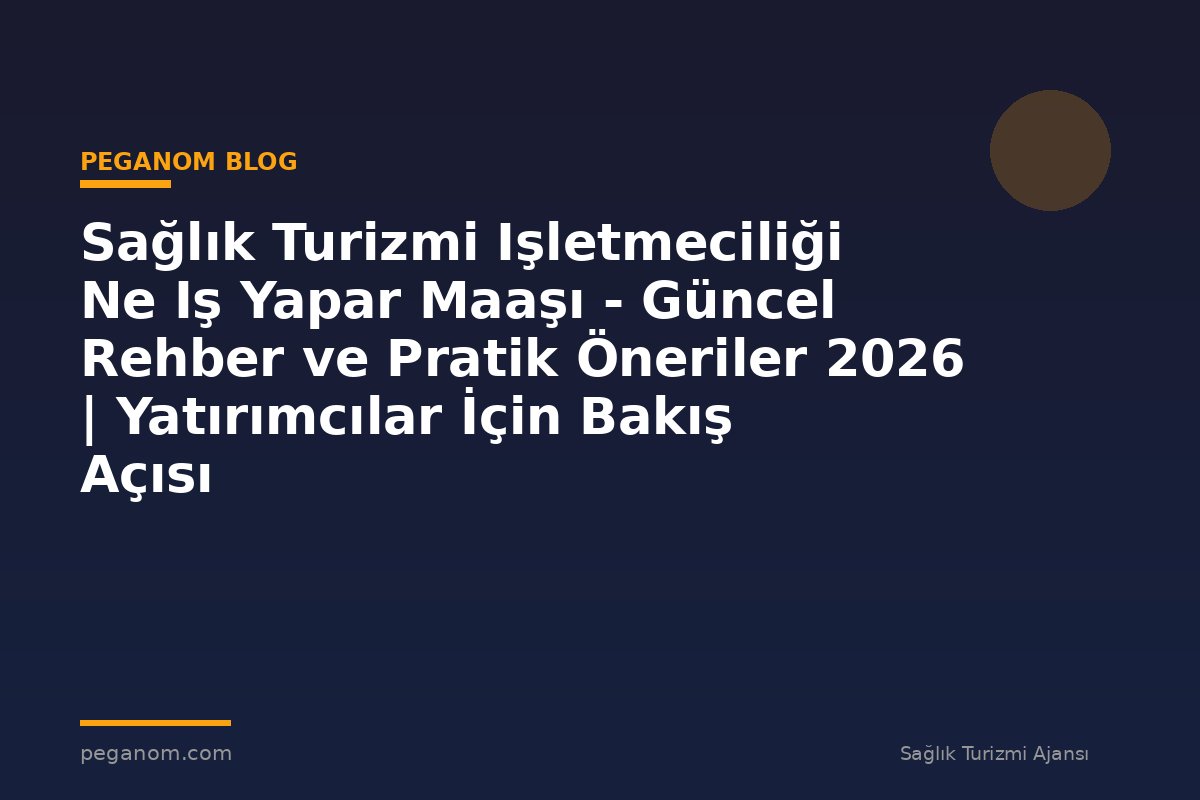 Sağlık Turizmi Işletmeciliği Ne Iş Yapar Maaşı - Güncel Rehber ve Pratik Öneriler 2026 | Yatırımcılar İçin Bakış Açısı