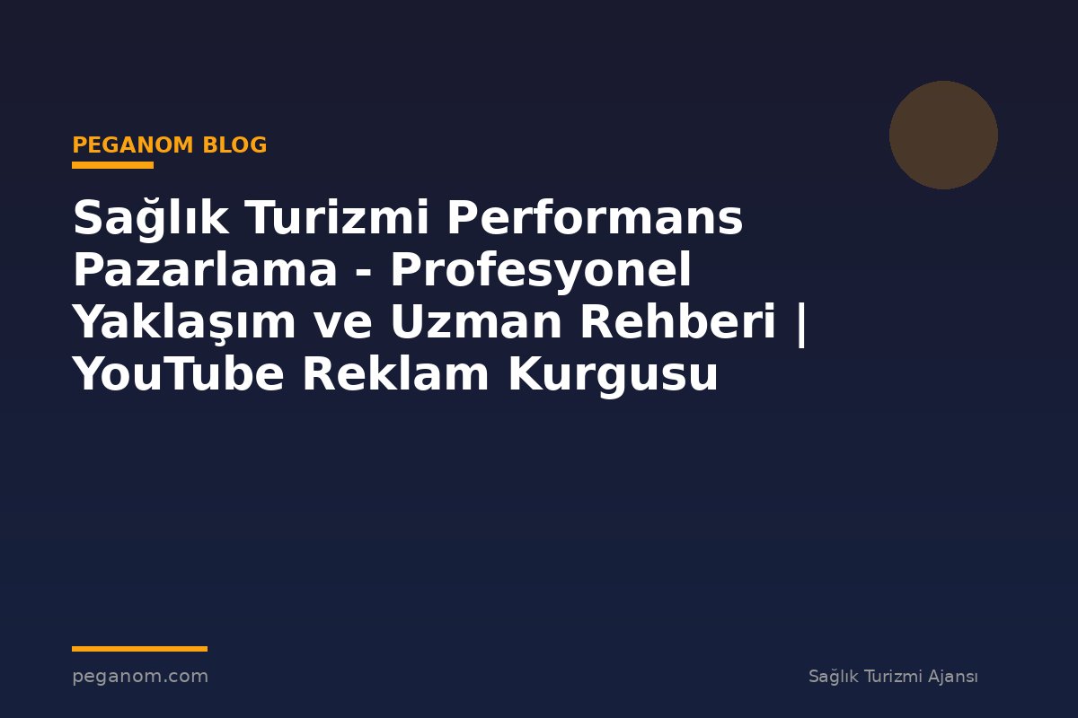 Sağlık Turizmi Performans Pazarlama - Profesyonel Yaklaşım ve Uzman Rehberi | YouTube Reklam Kurgusu