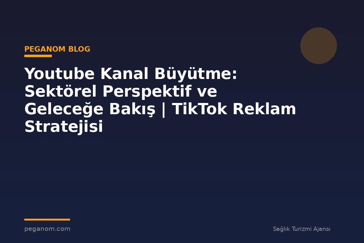 Youtube Kanal Büyütme: Sektörel Perspektif ve Geleceğe Bakış | TikTok Reklam Stratejisi