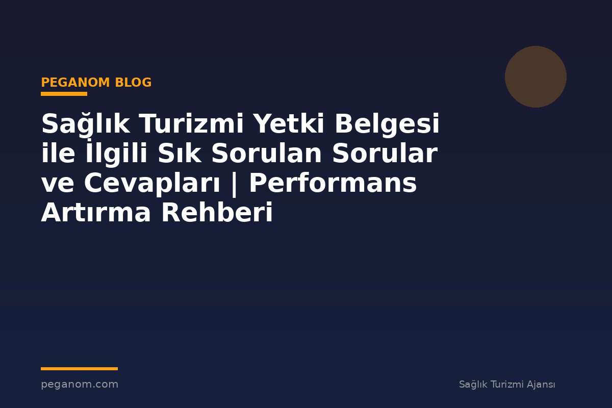Sağlık Turizmi Yetki Belgesi ile İlgili Sık Sorulan Sorular ve Cevapları | Performans Artırma Rehberi