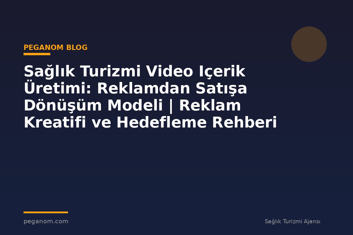 Sağlık Turizmi Video Içerik Üretimi: Reklamdan Satışa Dönüşüm Modeli | Reklam Kreatifi ve Hedefleme Rehberi
