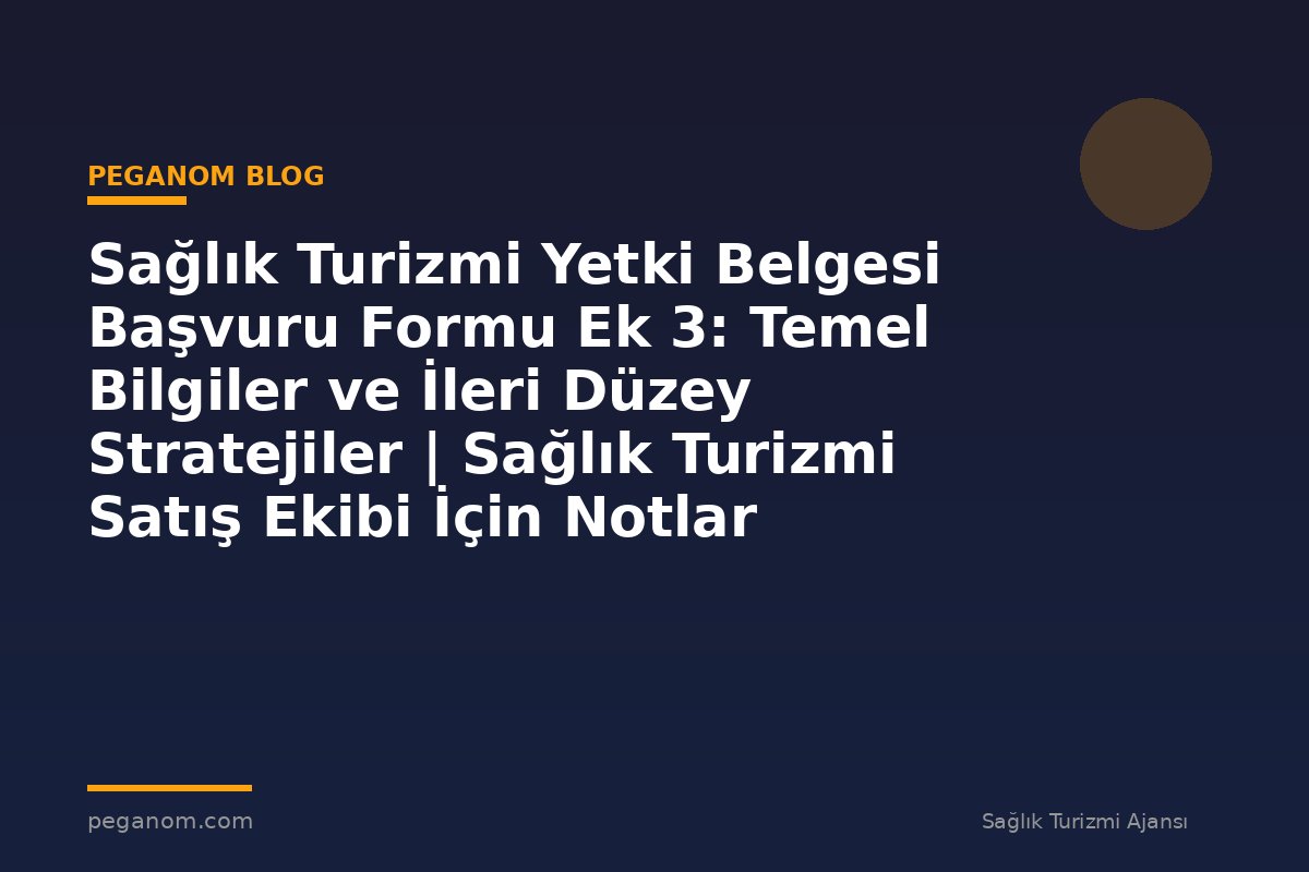 Sağlık Turizmi Yetki Belgesi Başvuru Formu Ek 3: Temel Bilgiler ve İleri Düzey Stratejiler | Sağlık Turizmi Satış Ekibi İçin Notlar