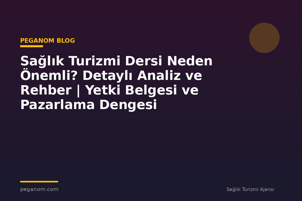 Sağlık Turizmi Dersi Neden Önemli? Detaylı Analiz ve Rehber | Yetki Belgesi ve Pazarlama Dengesi