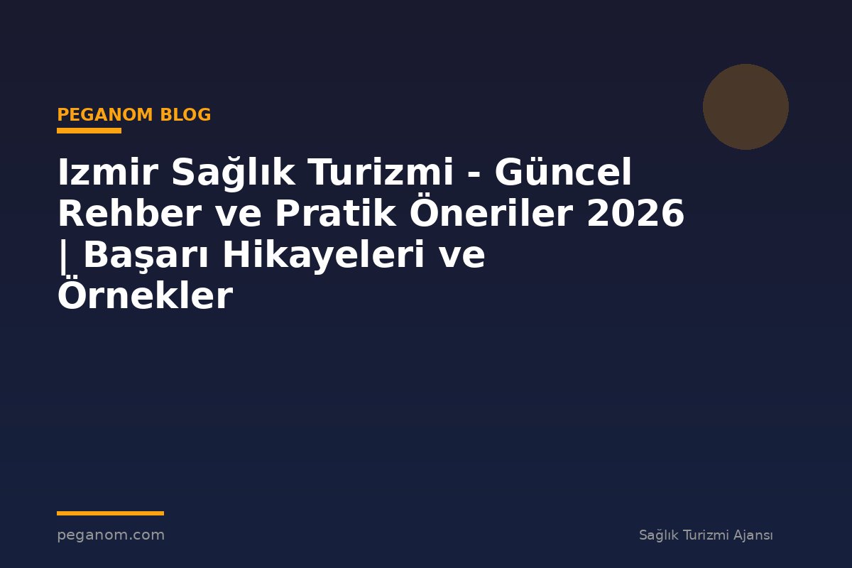 Izmir Sağlık Turizmi - Güncel Rehber ve Pratik Öneriler 2026 | Başarı Hikayeleri ve Örnekler