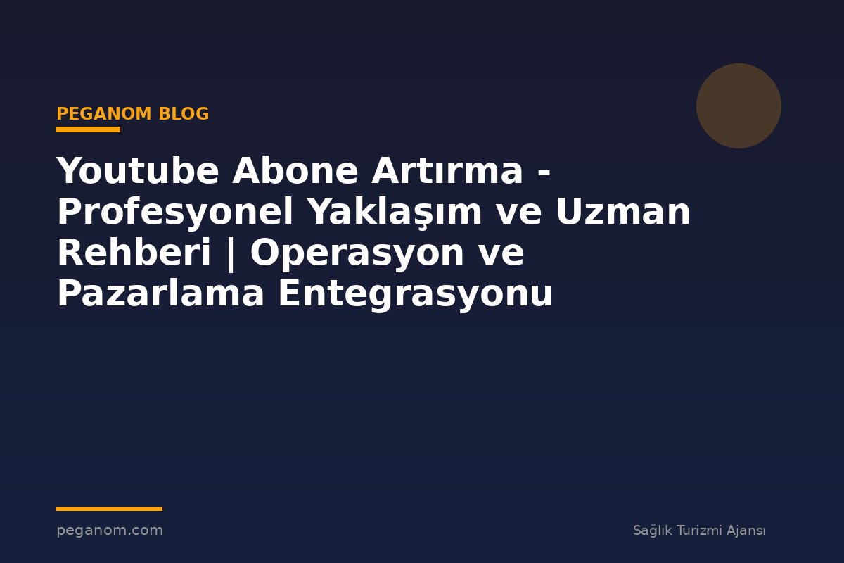 Youtube Abone Artırma - Profesyonel Yaklaşım ve Uzman Rehberi | Operasyon ve Pazarlama Entegrasyonu