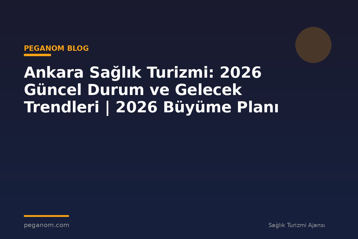 Ankara Sağlık Turizmi: 2026 Güncel Durum ve Gelecek Trendleri | 2026 Büyüme Planı