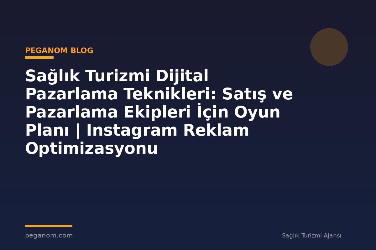 Sağlık Turizmi Dijital Pazarlama Teknikleri: Satış ve Pazarlama Ekipleri İçin Oyun Planı | Instagram Reklam Optimizasyonu