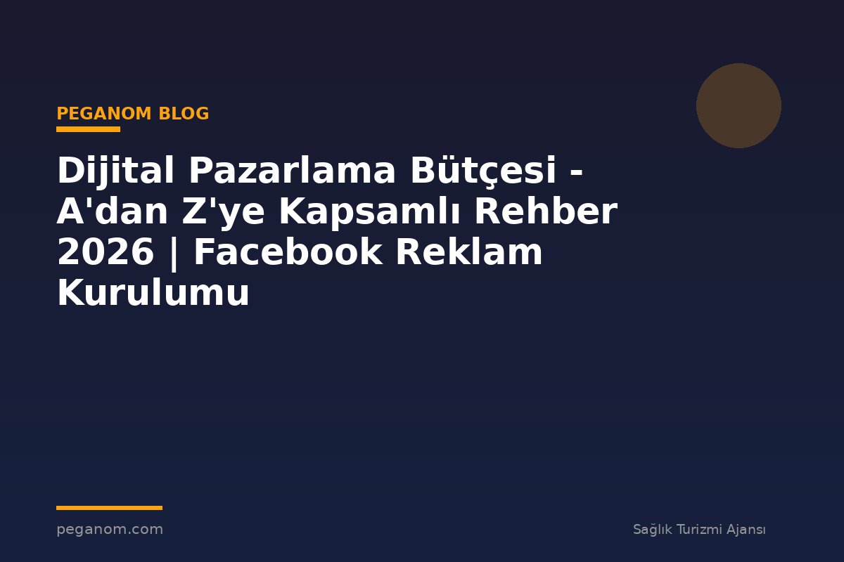 Dijital Pazarlama Bütçesi - A'dan Z'ye Kapsamlı Rehber 2026 | Facebook Reklam Kurulumu