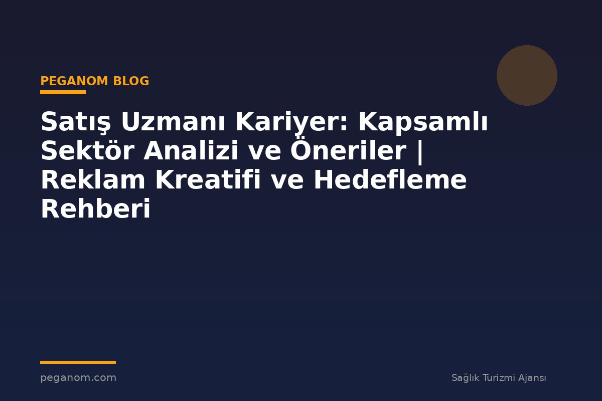 Satış Uzmanı Kariyer: Kapsamlı Sektör Analizi ve Öneriler | Reklam Kreatifi ve Hedefleme Rehberi