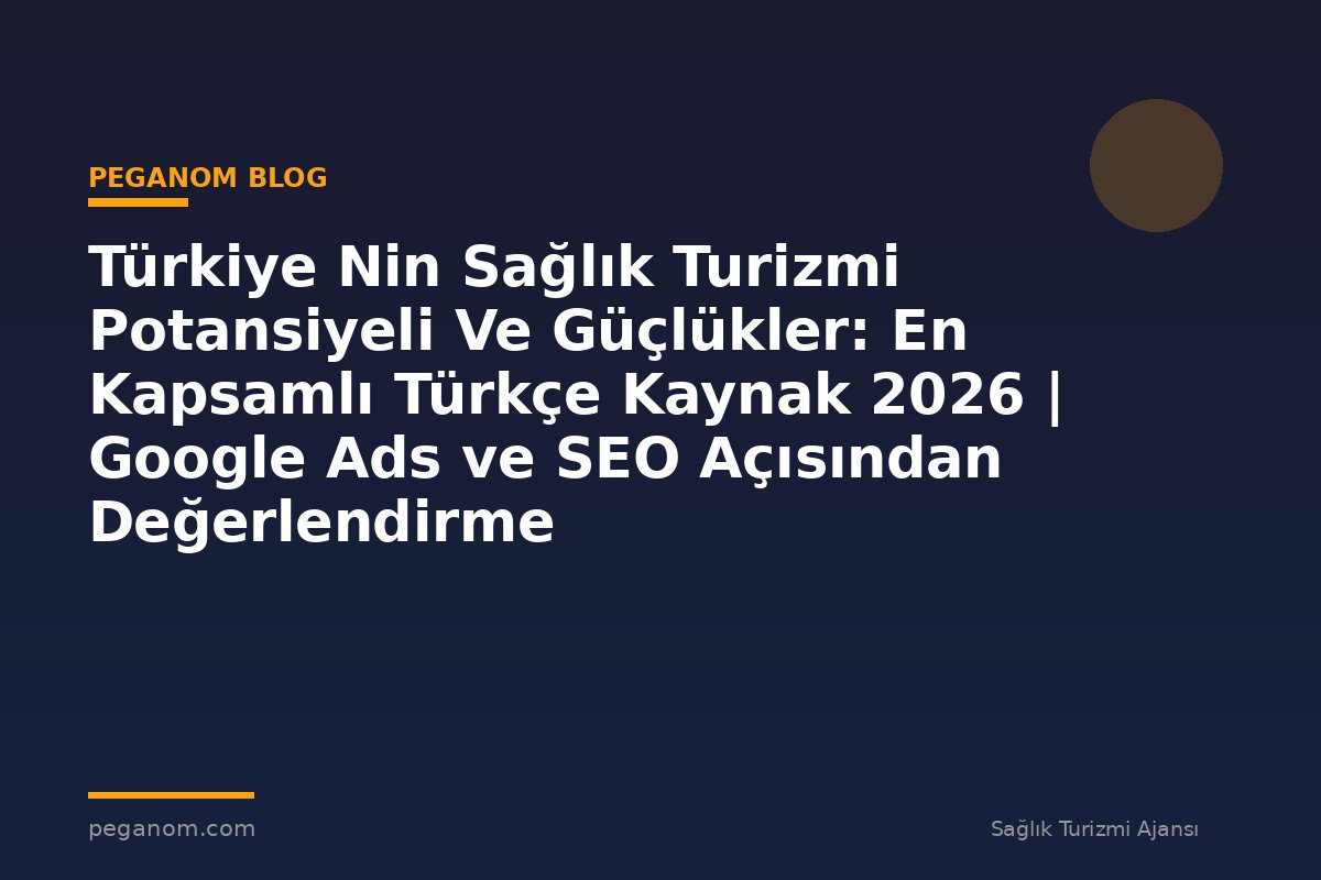 Türkiye Nin Sağlık Turizmi Potansiyeli Ve Güçlükler: En Kapsamlı Türkçe Kaynak 2026 | Google Ads ve SEO Açısından Değerlendirme
