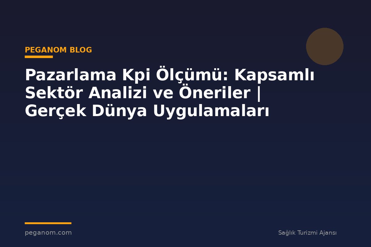 Pazarlama Kpi Ölçümü: Kapsamlı Sektör Analizi ve Öneriler | Gerçek Dünya Uygulamaları