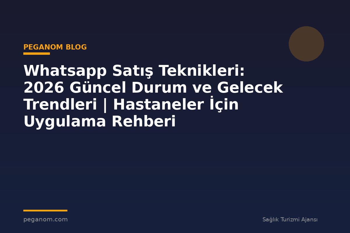 Whatsapp Satış Teknikleri: 2026 Güncel Durum ve Gelecek Trendleri | Hastaneler İçin Uygulama Rehberi