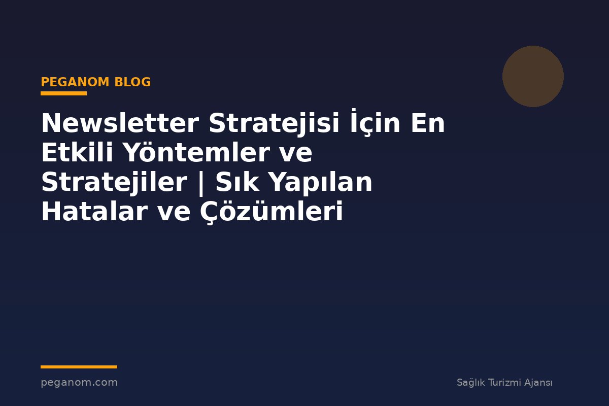 Newsletter Stratejisi İçin En Etkili Yöntemler ve Stratejiler | Sık Yapılan Hatalar ve Çözümleri