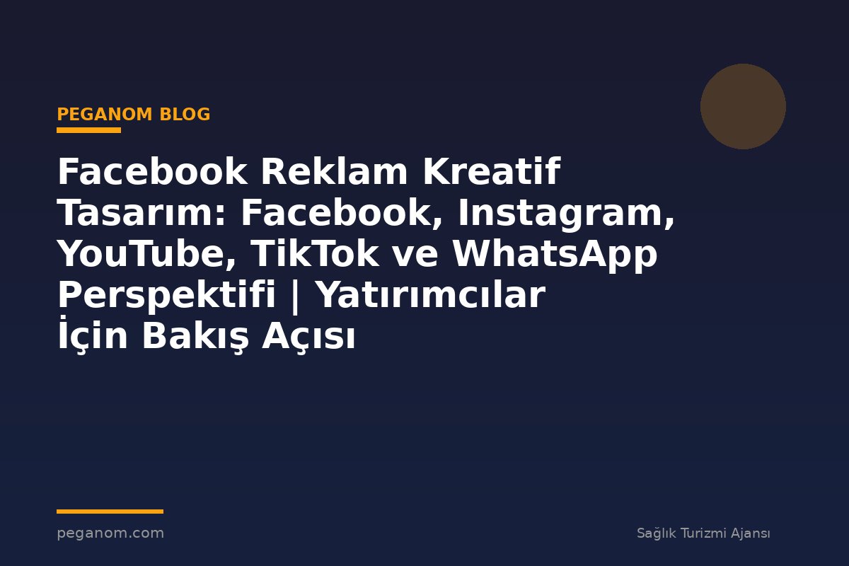 Facebook Reklam Kreatif Tasarım: Facebook, Instagram, YouTube, TikTok ve WhatsApp Perspektifi | Yatırımcılar İçin Bakış Açısı
