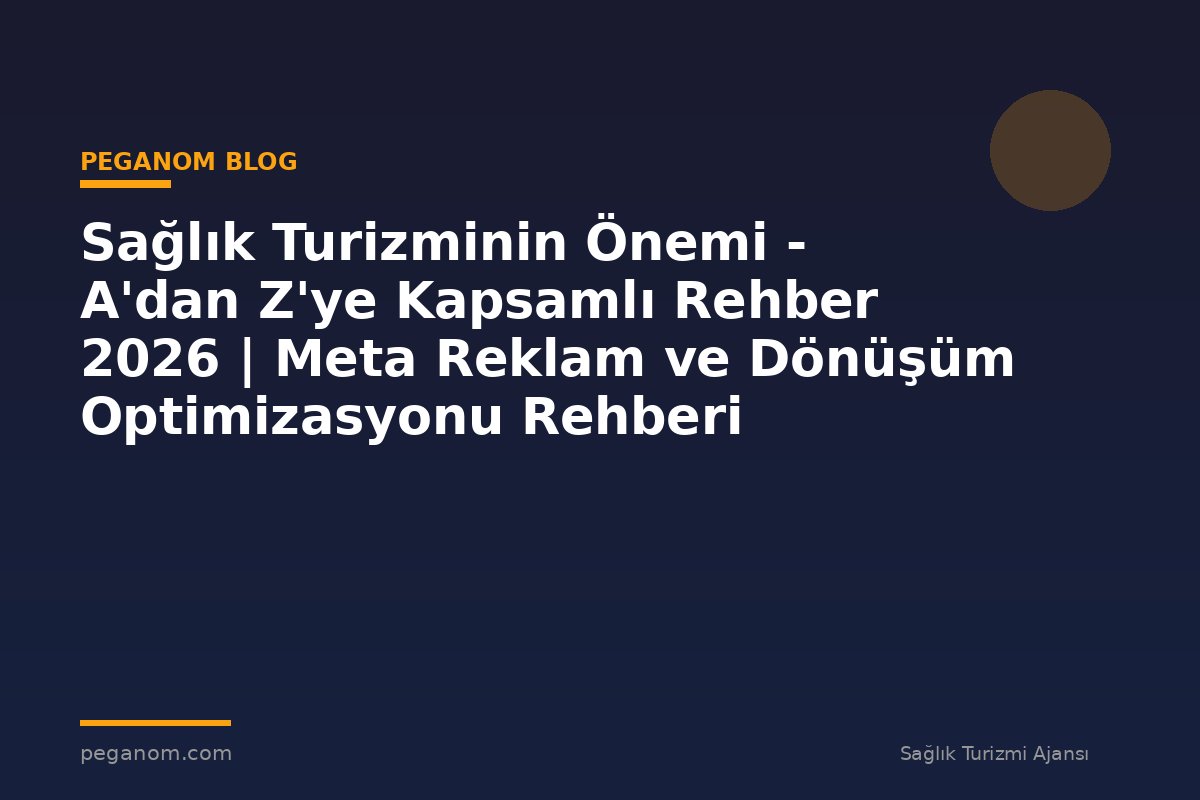 Sağlık Turizminin Önemi - A'dan Z'ye Kapsamlı Rehber 2026 | Meta Reklam ve Dönüşüm Optimizasyonu Rehberi