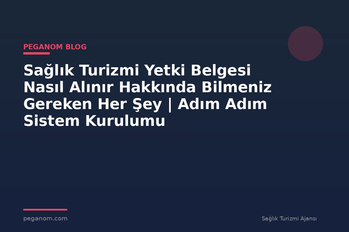 Sağlık Turizmi Yetki Belgesi Nasıl Alınır Hakkında Bilmeniz Gereken Her Şey | Adım Adım Sistem Kurulumu