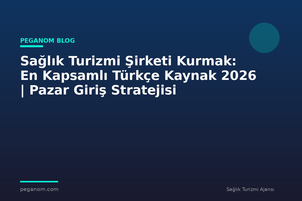 Sağlık Turizmi Şirketi Kurmak: En Kapsamlı Türkçe Kaynak 2026 | Pazar Giriş Stratejisi