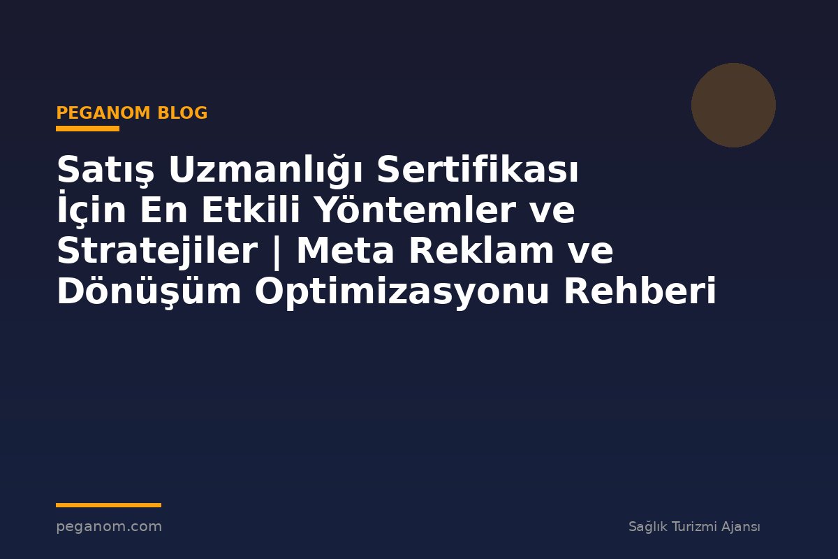 Satış Uzmanlığı Sertifikası İçin En Etkili Yöntemler ve Stratejiler | Meta Reklam ve Dönüşüm Optimizasyonu Rehberi