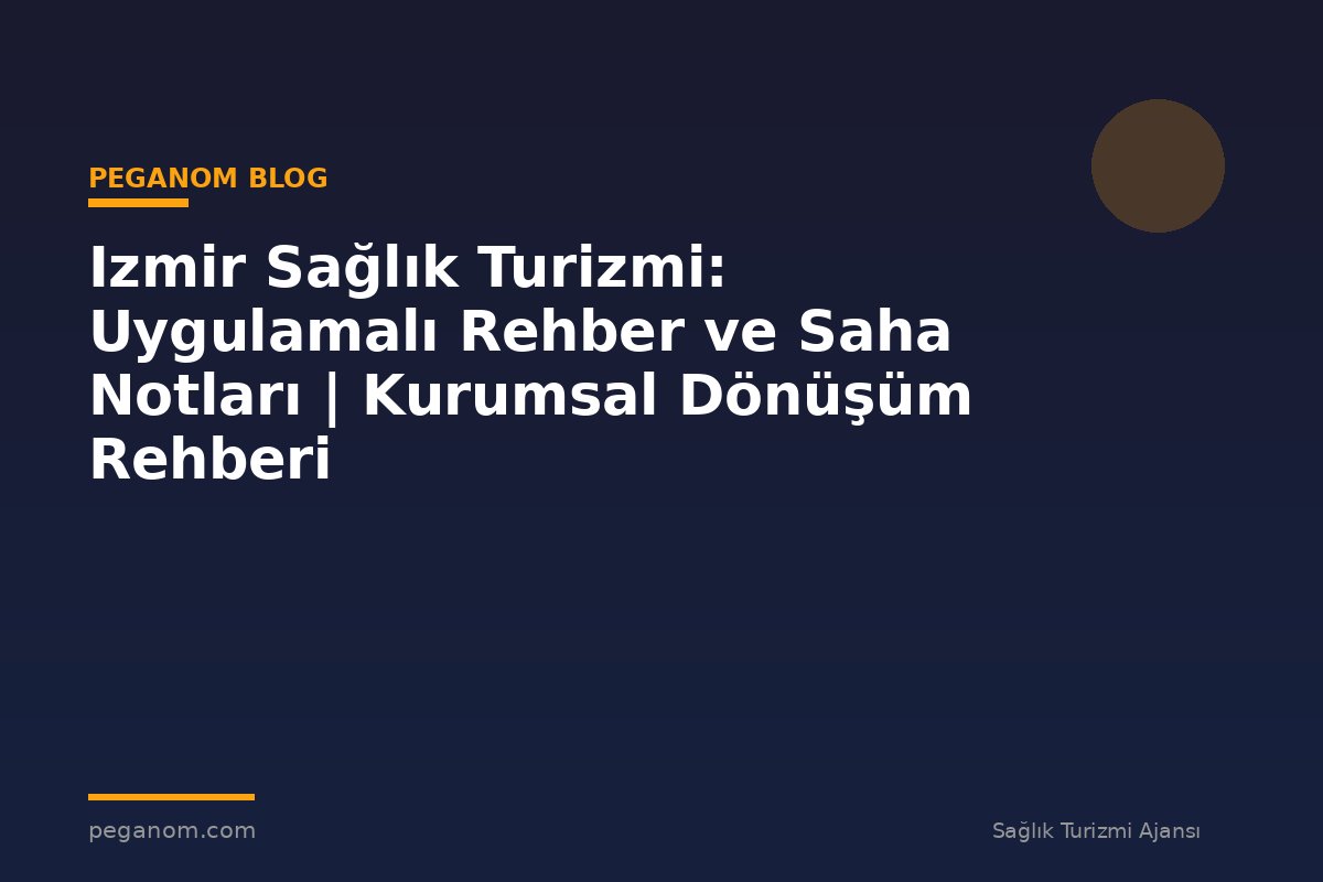 Izmir Sağlık Turizmi: Uygulamalı Rehber ve Saha Notları | Kurumsal Dönüşüm Rehberi