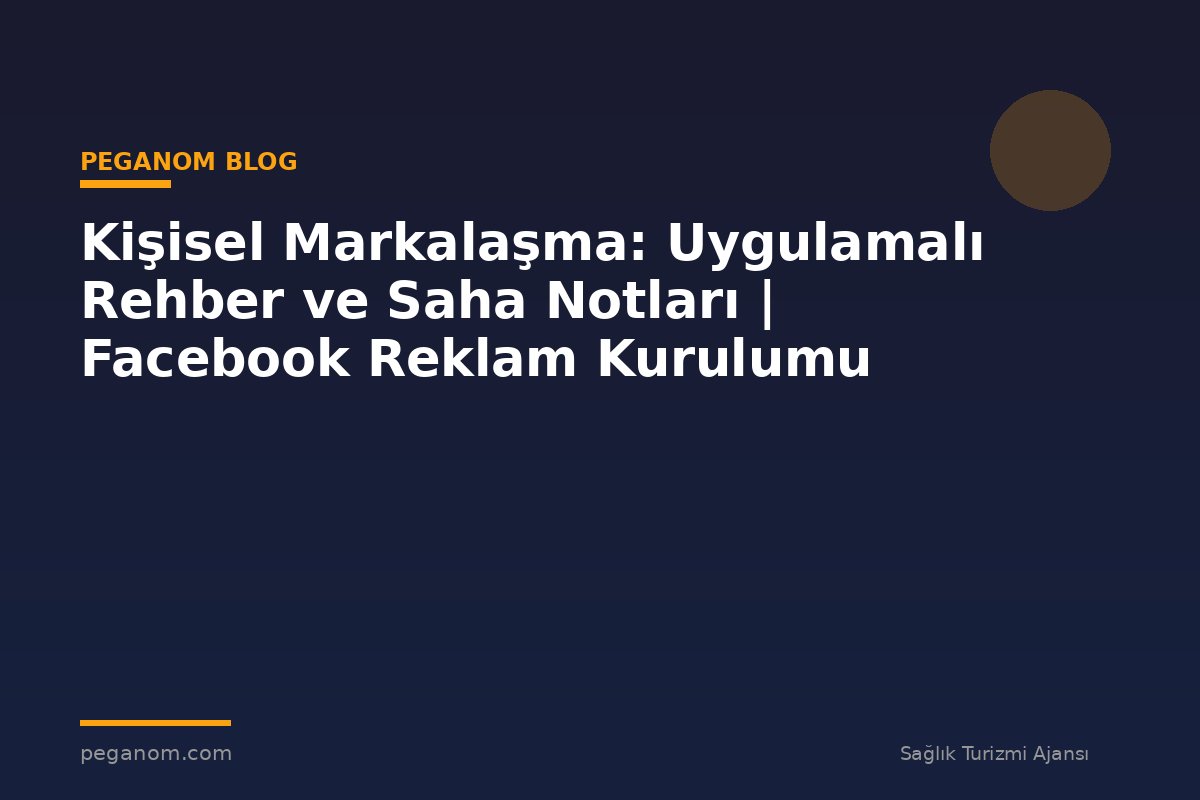 Kişisel Markalaşma: Uygulamalı Rehber ve Saha Notları | Facebook Reklam Kurulumu