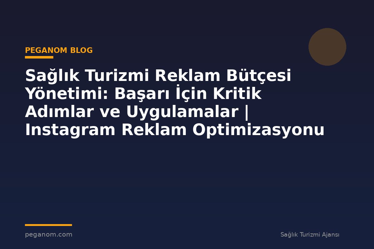 Sağlık Turizmi Reklam Bütçesi Yönetimi: Başarı İçin Kritik Adımlar ve Uygulamalar | Instagram Reklam Optimizasyonu