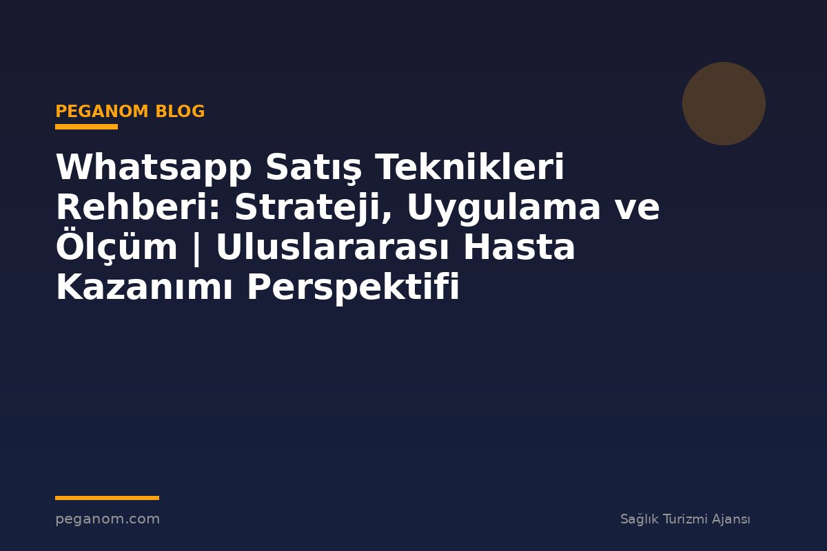Whatsapp Satış Teknikleri Rehberi: Strateji, Uygulama ve Ölçüm | Uluslararası Hasta Kazanımı Perspektifi