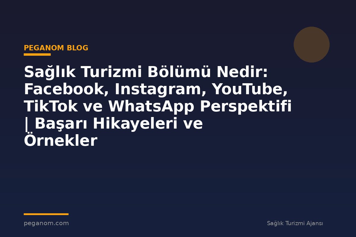 Sağlık Turizmi Bölümü Nedir: Facebook, Instagram, YouTube, TikTok ve WhatsApp Perspektifi | Başarı Hikayeleri ve Örnekler