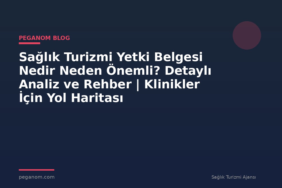 Sağlık Turizmi Yetki Belgesi Nedir Neden Önemli? Detaylı Analiz ve Rehber | Klinikler İçin Yol Haritası