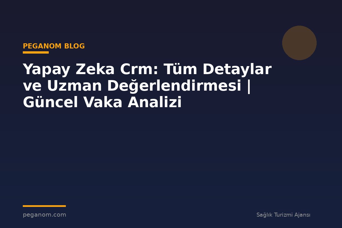 Yapay Zeka Crm: Tüm Detaylar ve Uzman Değerlendirmesi | Güncel Vaka Analizi
