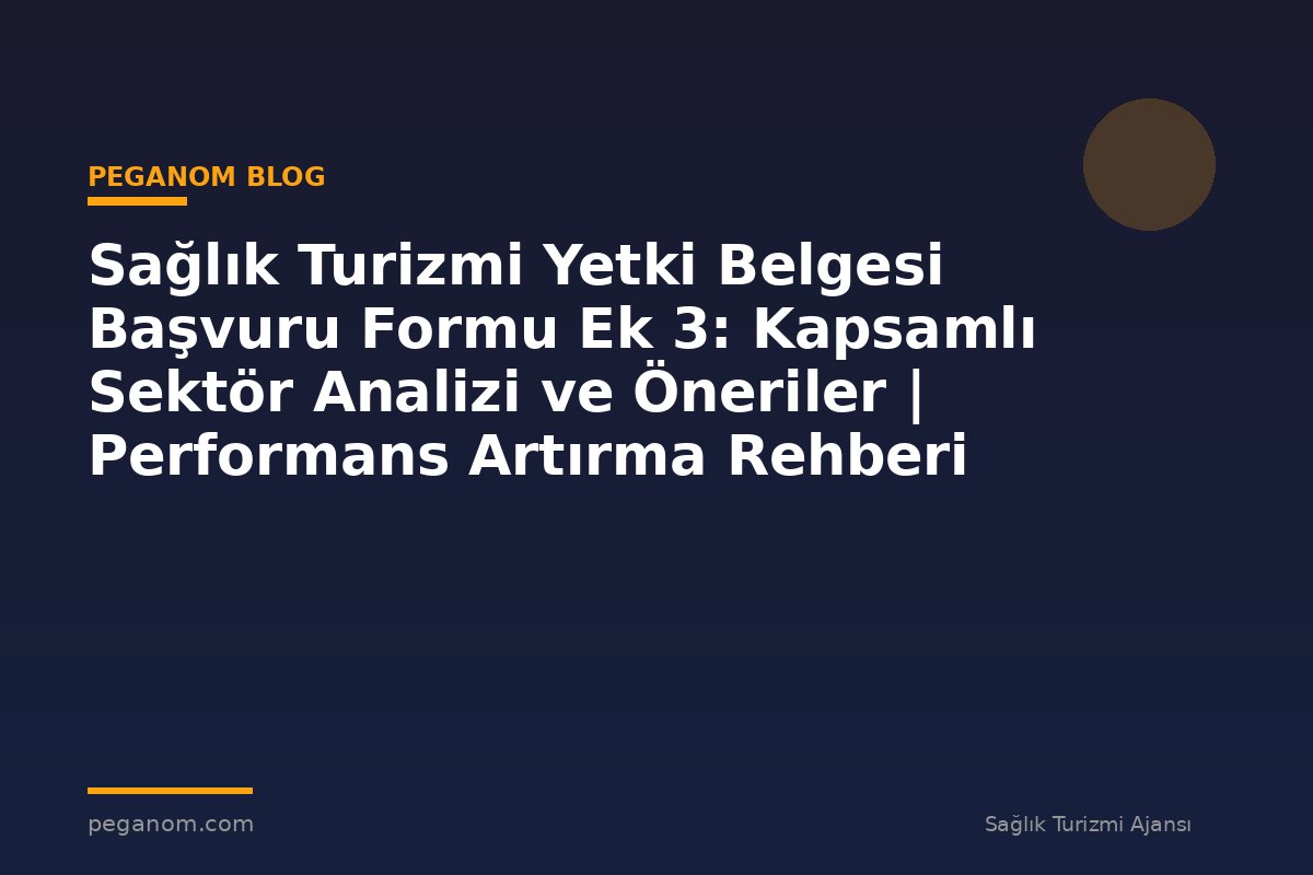 Sağlık Turizmi Yetki Belgesi Başvuru Formu Ek 3: Kapsamlı Sektör Analizi ve Öneriler | Performans Artırma Rehberi