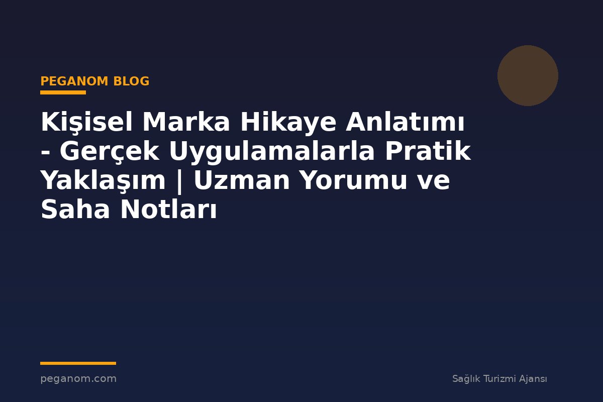 Kişisel Marka Hikaye Anlatımı - Gerçek Uygulamalarla Pratik Yaklaşım | Uzman Yorumu ve Saha Notları