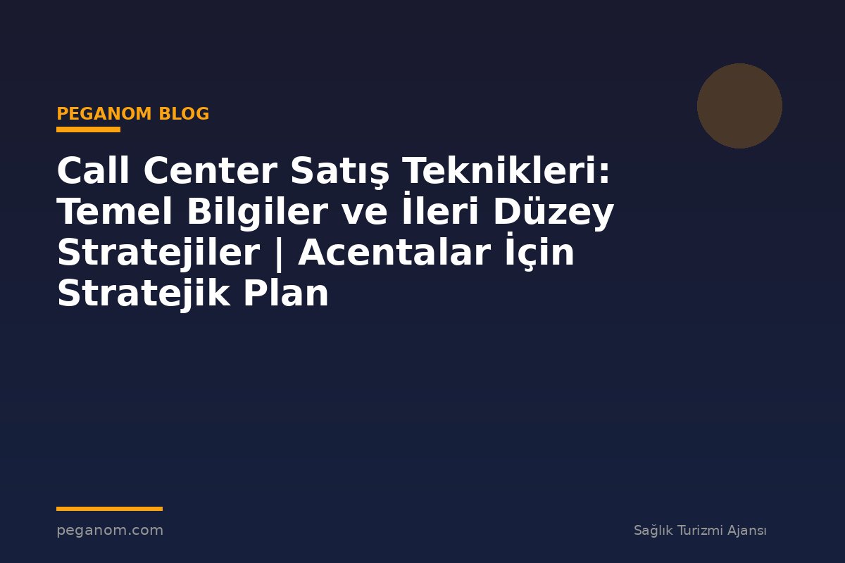 Call Center Satış Teknikleri: Temel Bilgiler ve İleri Düzey Stratejiler | Acentalar İçin Stratejik Plan
