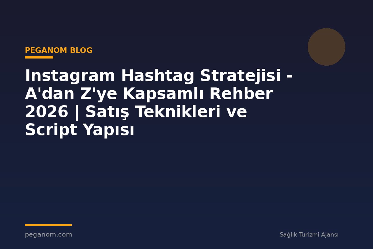 Instagram Hashtag Stratejisi - A'dan Z'ye Kapsamlı Rehber 2026 | Satış Teknikleri ve Script Yapısı