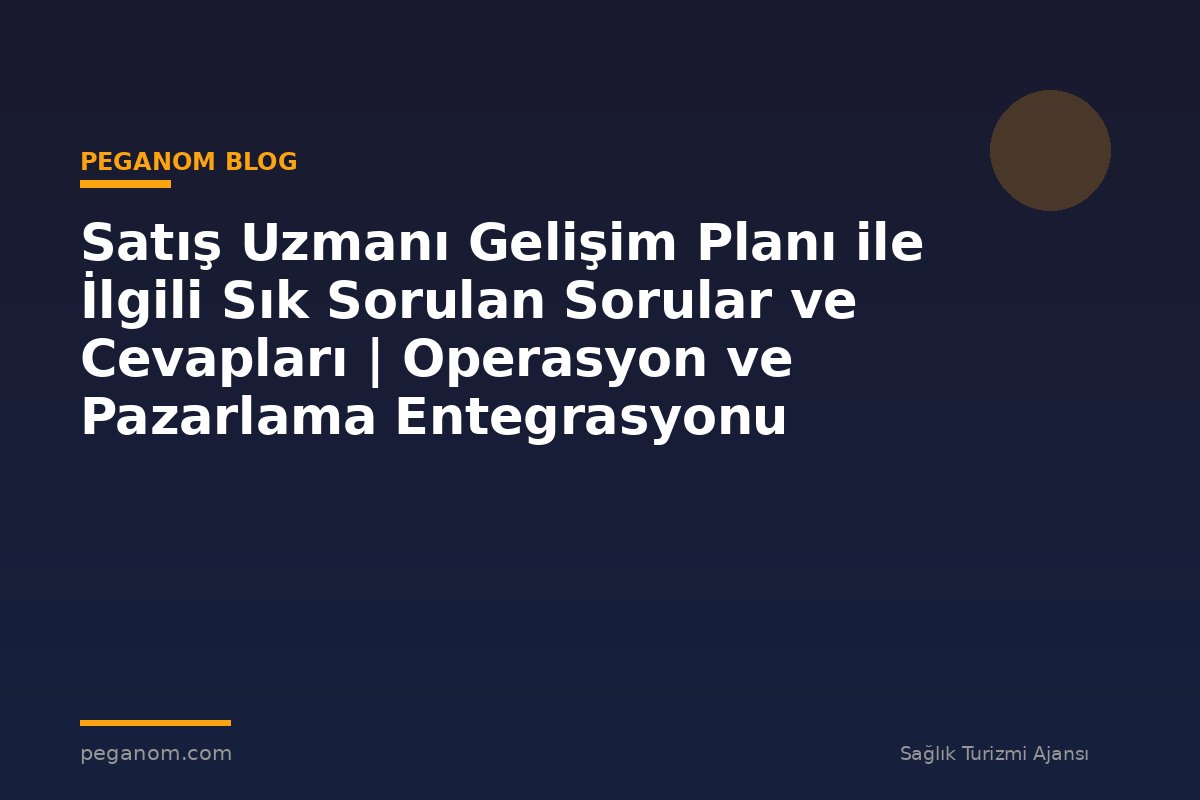 Satış Uzmanı Gelişim Planı ile İlgili Sık Sorulan Sorular ve Cevapları | Operasyon ve Pazarlama Entegrasyonu