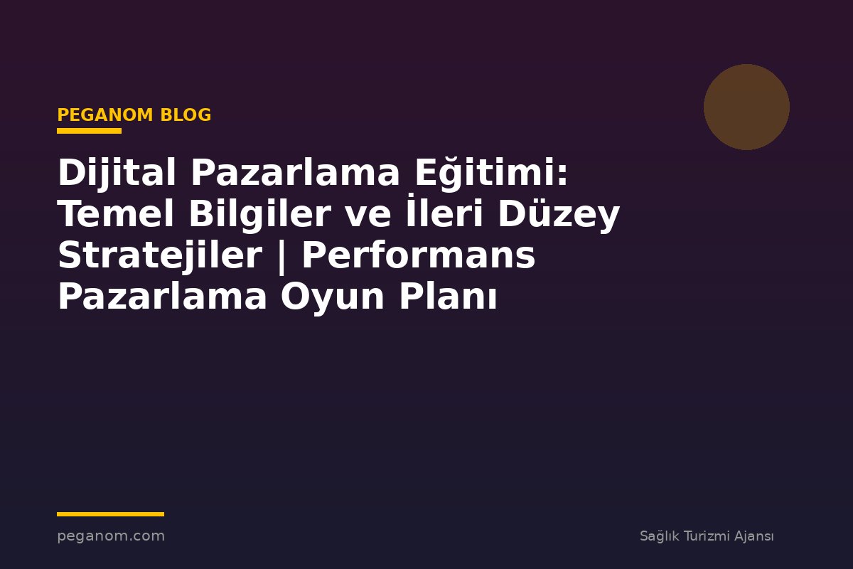 Dijital Pazarlama Eğitimi: Temel Bilgiler ve İleri Düzey Stratejiler | Performans Pazarlama Oyun Planı