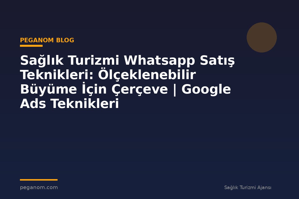 Sağlık Turizmi Whatsapp Satış Teknikleri: Ölçeklenebilir Büyüme İçin Çerçeve | Google Ads Teknikleri