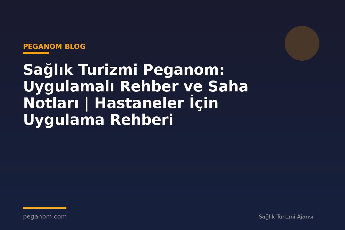 Sağlık Turizmi Peganom: Uygulamalı Rehber ve Saha Notları | Hastaneler İçin Uygulama Rehberi