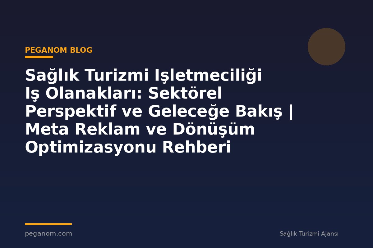 Sağlık Turizmi Işletmeciliği Iş Olanakları: Sektörel Perspektif ve Geleceğe Bakış | Meta Reklam ve Dönüşüm Optimizasyonu Rehberi