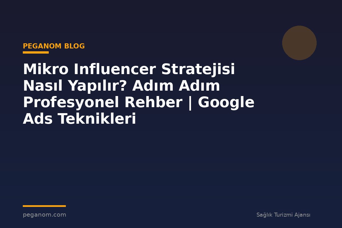 Mikro Influencer Stratejisi Nasıl Yapılır? Adım Adım Profesyonel Rehber | Google Ads Teknikleri