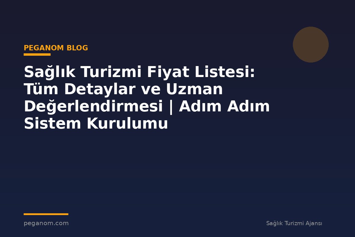 Sağlık Turizmi Fiyat Listesi: Tüm Detaylar ve Uzman Değerlendirmesi | Adım Adım Sistem Kurulumu