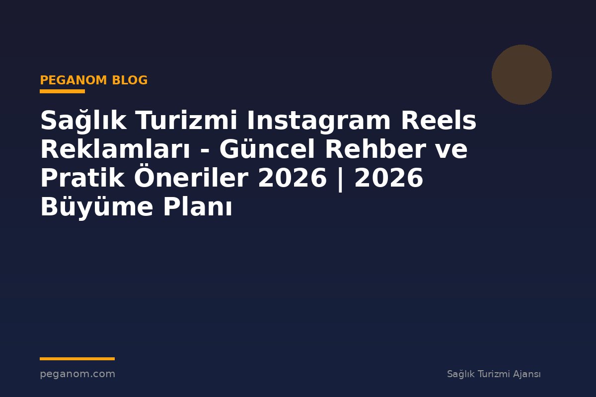 Sağlık Turizmi Instagram Reels Reklamları - Güncel Rehber ve Pratik Öneriler 2026 | 2026 Büyüme Planı