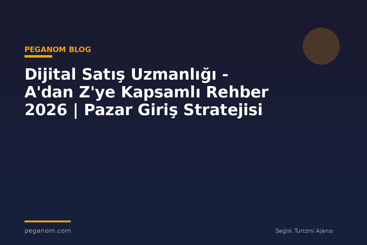 Dijital Satış Uzmanlığı - A'dan Z'ye Kapsamlı Rehber 2026 | Pazar Giriş Stratejisi