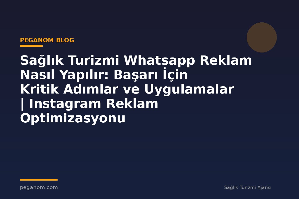 Sağlık Turizmi Whatsapp Reklam Nasıl Yapılır: Başarı İçin Kritik Adımlar ve Uygulamalar | Instagram Reklam Optimizasyonu
