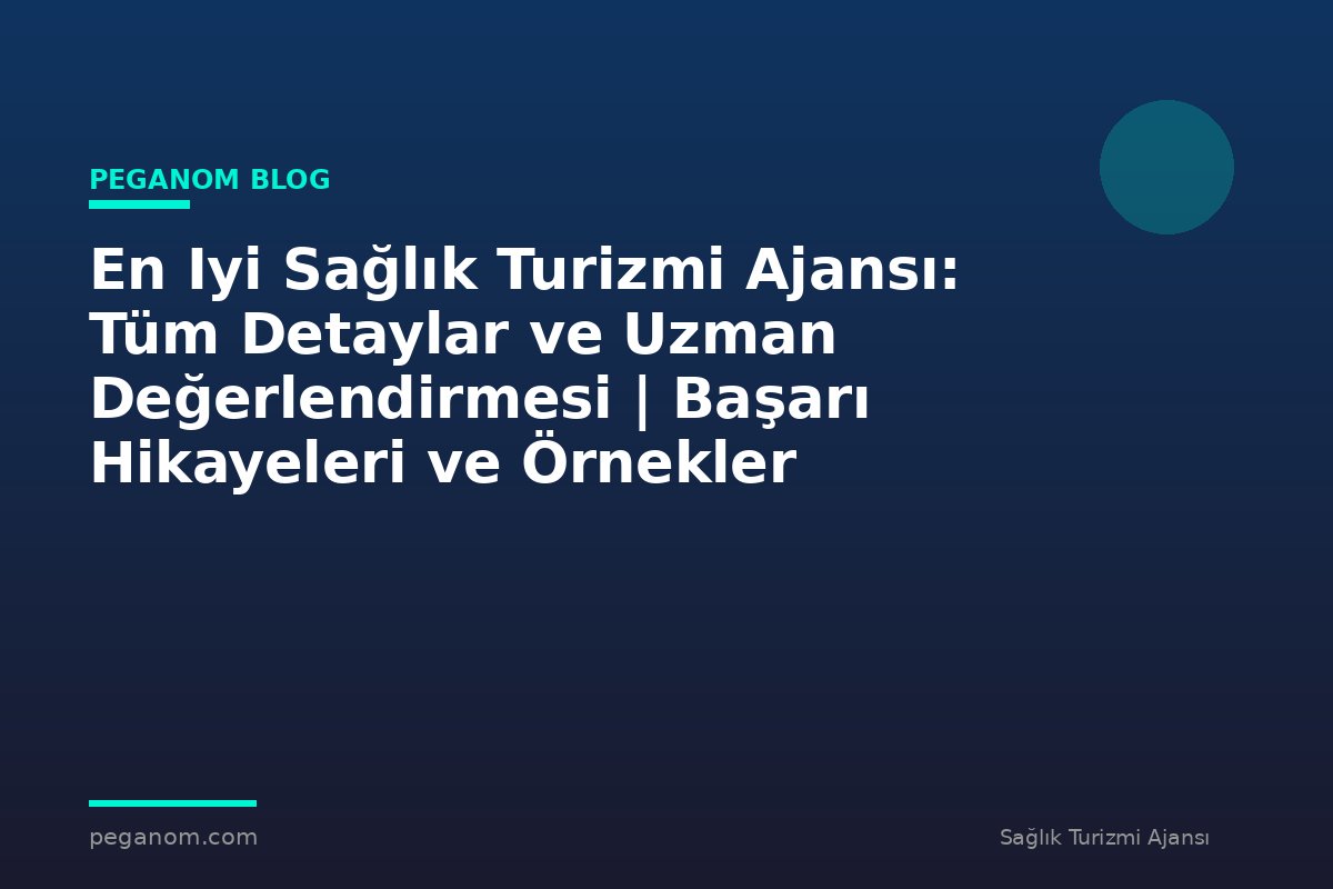 En Iyi Sağlık Turizmi Ajansı: Tüm Detaylar ve Uzman Değerlendirmesi | Başarı Hikayeleri ve Örnekler