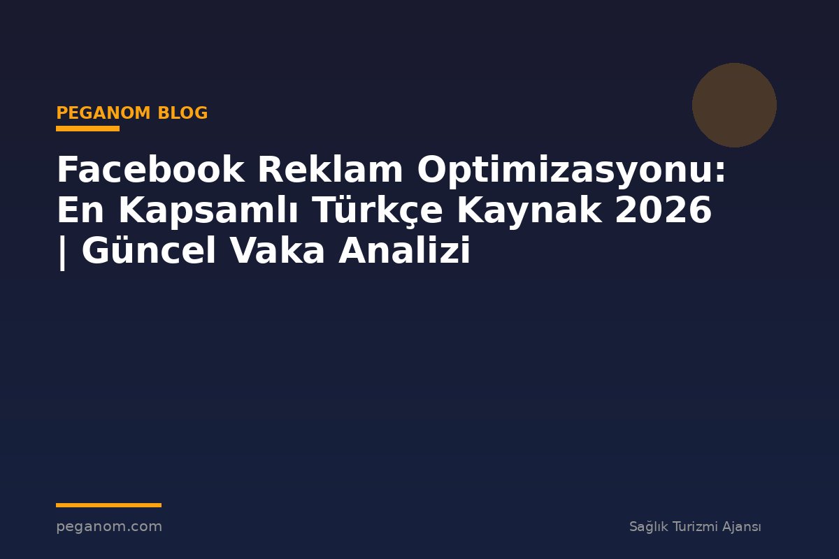 Facebook Reklam Optimizasyonu: En Kapsamlı Türkçe Kaynak 2026 | Güncel Vaka Analizi